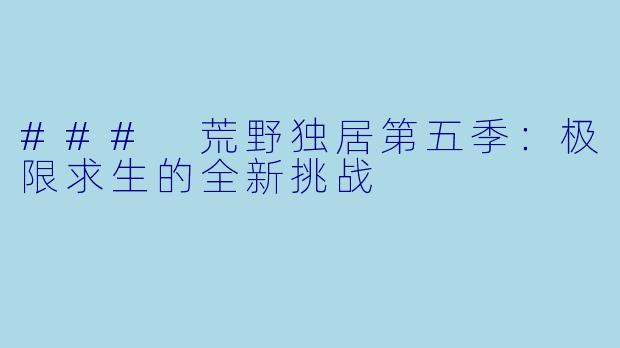 ### 荒野独居第五季:极限求生的全新挑战