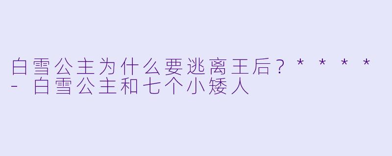 白雪公主为什么要逃离王后？****