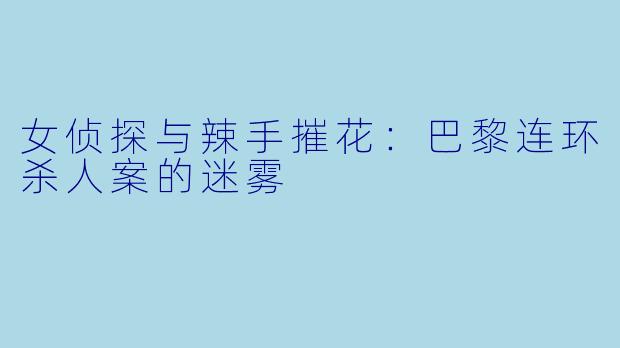 女侦探与辣手摧花：巴黎连环杀人案的迷雾