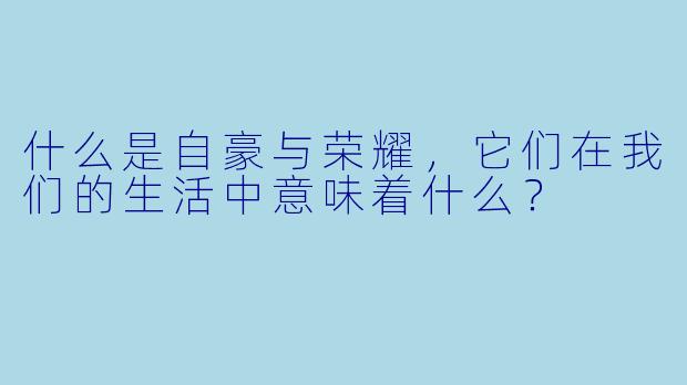 什么是自豪与荣耀,它们在我们的生活中意味着什么?