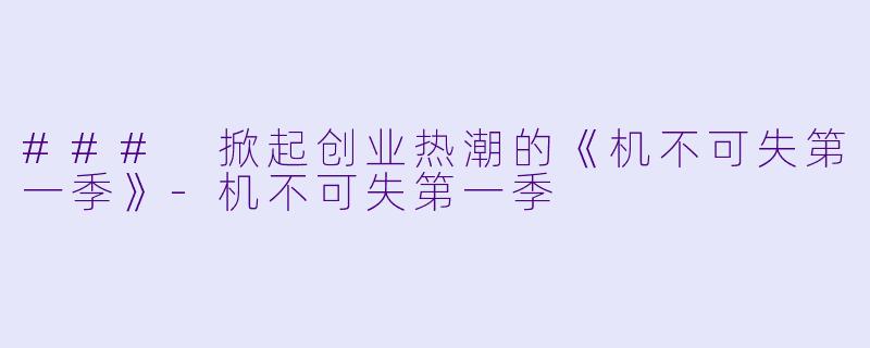 ### 掀起创业热潮的《机不可失第一季》-机不可失第一季
