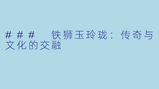 ### 铁狮玉玲珑：传奇与文化的交融