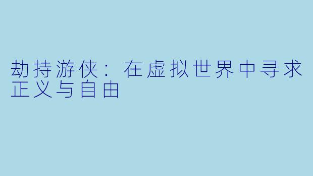 劫持游侠:在虚拟世界中寻求正义与自由