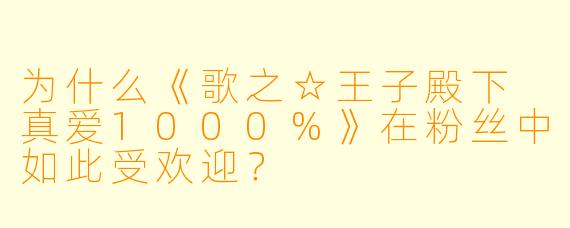 为什么《歌之☆王子殿下 真爱1000%》在粉丝中如此受欢迎?
