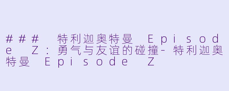 ### 特利迦奥特曼 Episode Z：勇气与友谊的碰撞-特利迦奥特曼 Episode Z