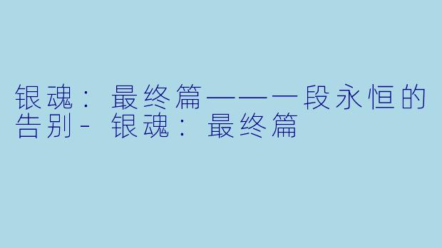 银魂：最终篇——一段永恒的告别-银魂：最终篇