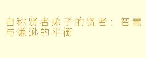 自称贤者弟子的贤者：智慧与谦逊的平衡