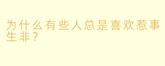 为什么有些人总是喜欢惹事生非？