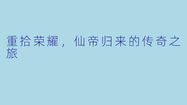 重拾荣耀，仙帝归来的传奇之旅