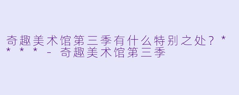 奇趣美术馆第三季有什么特别之处？****