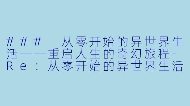 ### 从零开始的异世界生活——重启人生的奇幻旅程-Re：从零开始的异世界生活