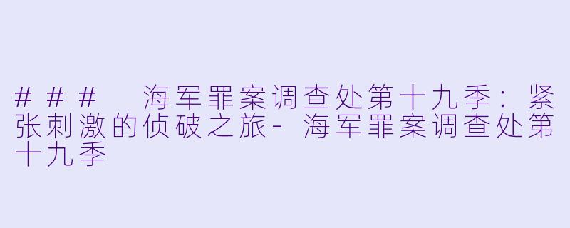 ### 海军罪案调查处第十九季:紧张刺激的侦破之旅