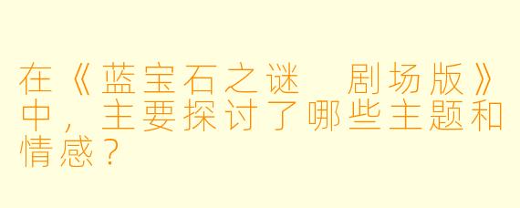 在《蓝宝石之谜 剧场版》中，主要探讨了哪些主题和情感？