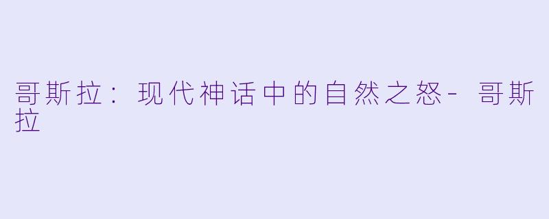 哥斯拉：现代神话中的自然之怒-哥斯拉