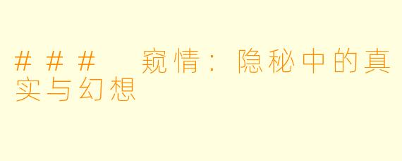 ### 窥情：隐秘中的真实与幻想