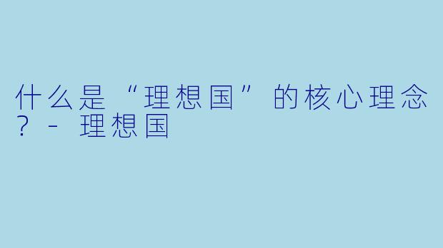 什么是“理想国”的核心理念？