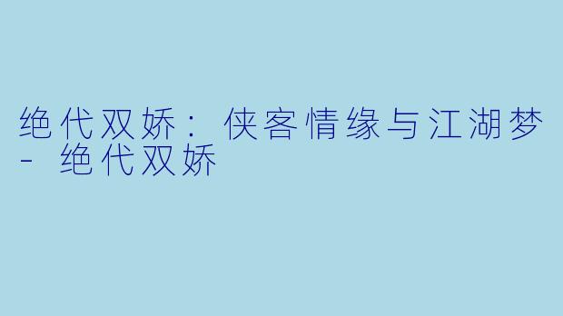 绝代双娇:侠客情缘与江湖梦