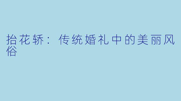 抬花轿：传统婚礼中的美丽风俗