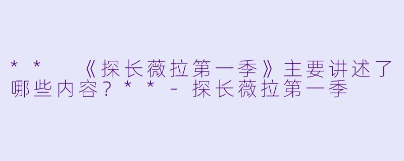 ** 《探长薇拉第一季》主要讲述了哪些内容?**