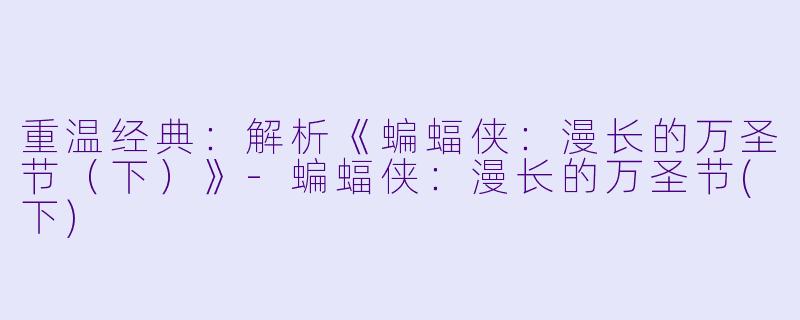 重温经典:解析《蝙蝠侠:漫长的万圣节(下)》