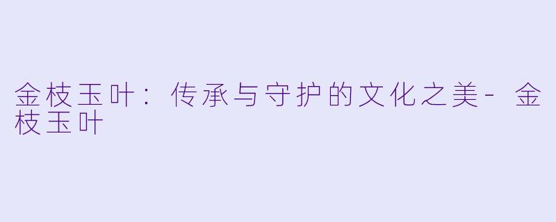 金枝玉叶：传承与守护的文化之美-金枝玉叶
