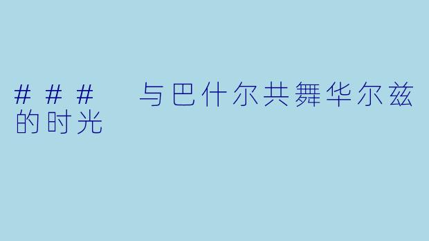 ### 与巴什尔共舞华尔兹的时光