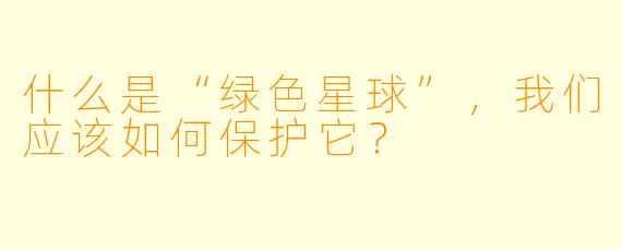 什么是“绿色星球”,我们应该如何保护它?