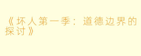 《坏人第一季:道德边界的探讨》