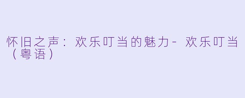 怀旧之声：欢乐叮当的魅力-欢乐叮当（粤语）
