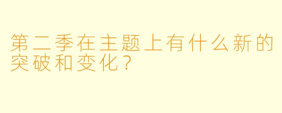 第二季在主题上有什么新的突破和变化？