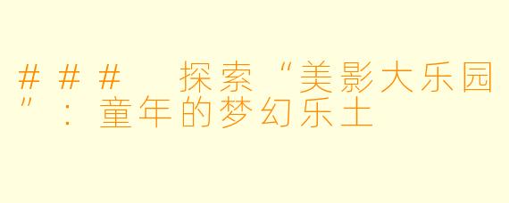 ### 探索“美影大乐园”：童年的梦幻乐土