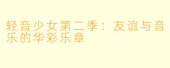 轻音少女第二季:友谊与音乐的华彩乐章
