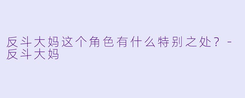 反斗大妈这个角色有什么特别之处？