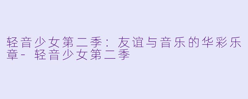轻音少女第二季：友谊与音乐的华彩乐章-轻音少女第二季