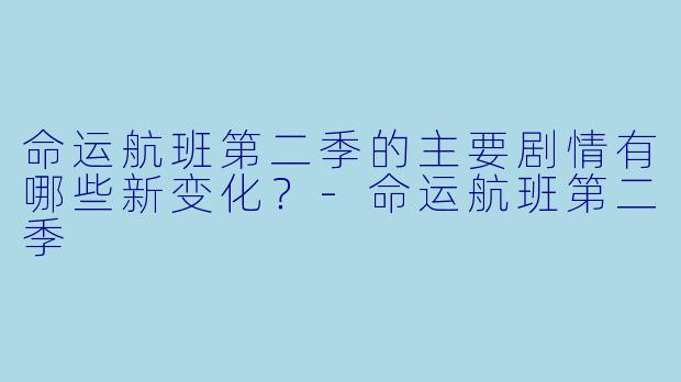 命运航班第二季的主要剧情有哪些新变化?