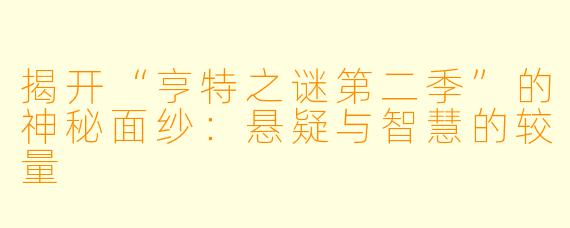 揭开“亨特之谜第二季”的神秘面纱：悬疑与智慧的较量