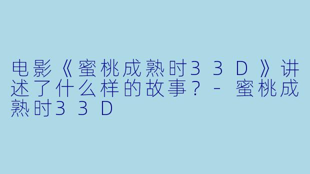 电影《蜜桃成熟时33D》讲述了什么样的故事?