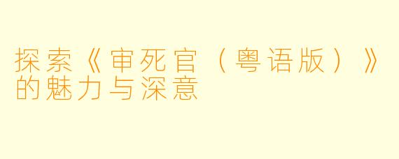 探索《审死官（粤语版）》的魅力与深意