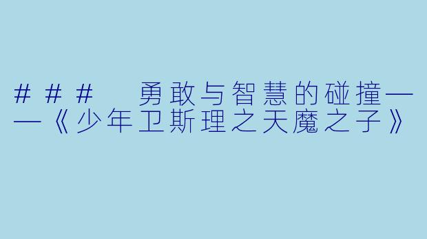 ### 勇敢与智慧的碰撞——《少年卫斯理之天魔之子》