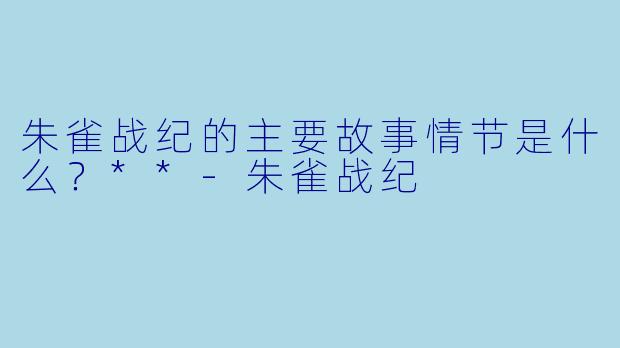 朱雀战纪的主要故事情节是什么？**