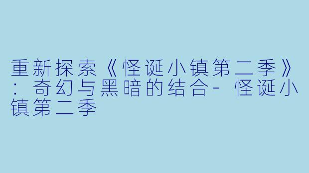 重新探索《怪诞小镇第二季》：奇幻与黑暗的结合-怪诞小镇第二季