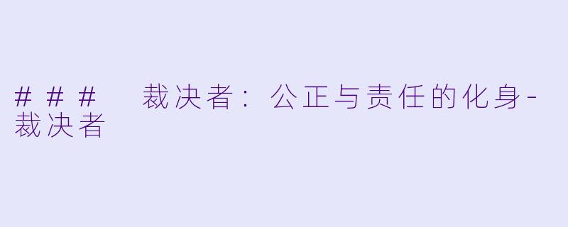 ### 裁决者：公正与责任的化身-裁决者