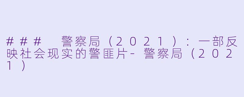 ### 警察局（2021）：一部反映社会现实的警匪片-警察局（2021）