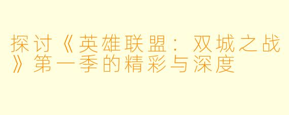 探讨《英雄联盟:双城之战》第一季的精彩与深度