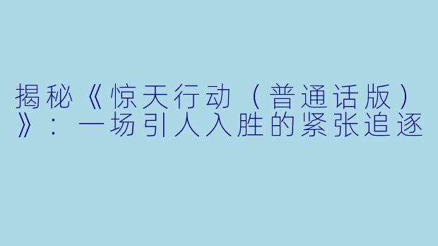 揭秘《惊天行动（普通话版）》：一场引人入胜的紧张追逐
