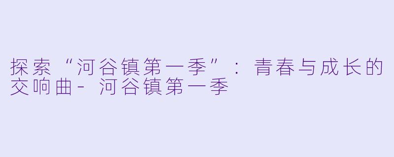 探索“河谷镇第一季”:青春与成长的交响曲