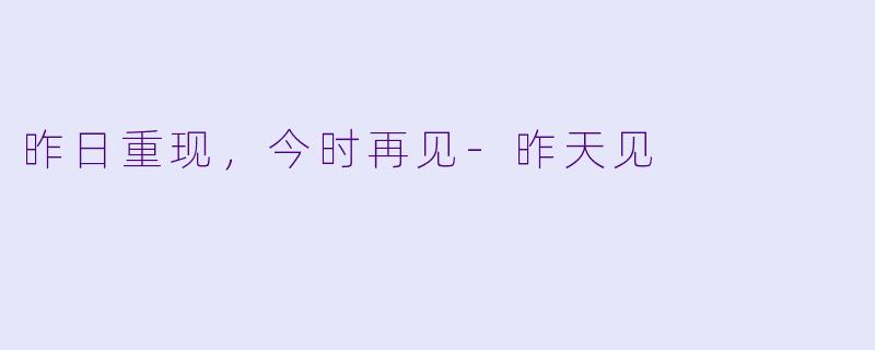 昨日重现，今时再见-昨天见