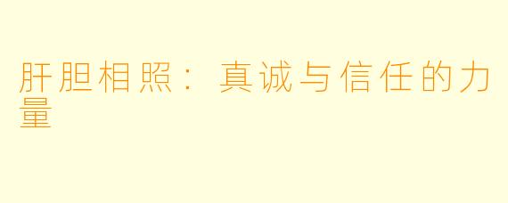 肝胆相照:真诚与信任的力量