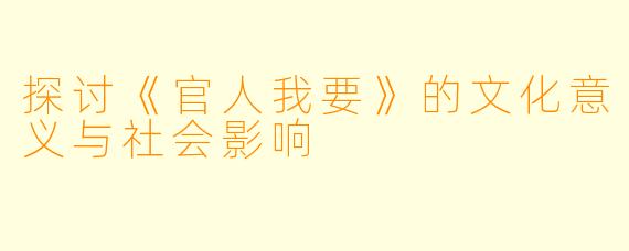 探讨《官人我要》的文化意义与社会影响