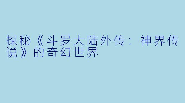 探秘《斗罗大陆外传：神界传说》的奇幻世界